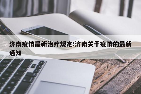 济南疫情最新治疗规定:济南关于疫情的最新通知
