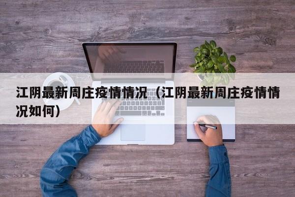 江阴最新周庄疫情情况（江阴最新周庄疫情情况如何）