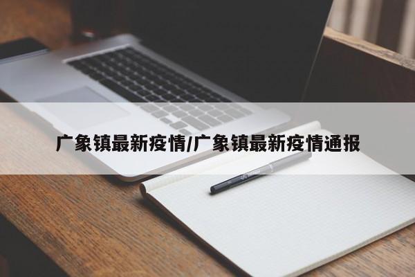 广象镇最新疫情/广象镇最新疫情通报