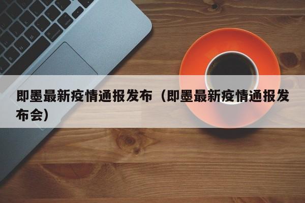 即墨最新疫情通报发布（即墨最新疫情通报发布会）