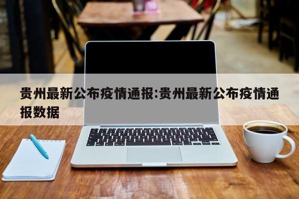 贵州最新公布疫情通报:贵州最新公布疫情通报数据
