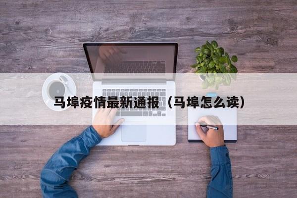 马埠疫情最新通报（马埠怎么读）