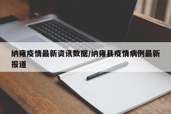 纳雍疫情最新资讯数据/纳雍县疫情病例最新报道