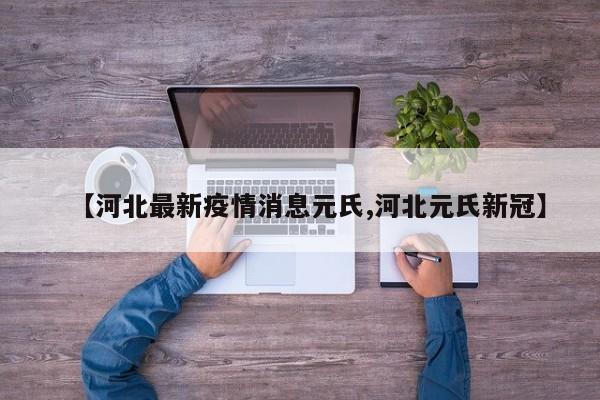 【河北最新疫情消息元氏,河北元氏新冠】