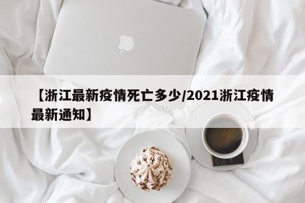 【浙江最新疫情死亡多少/2021浙江疫情最新通知】