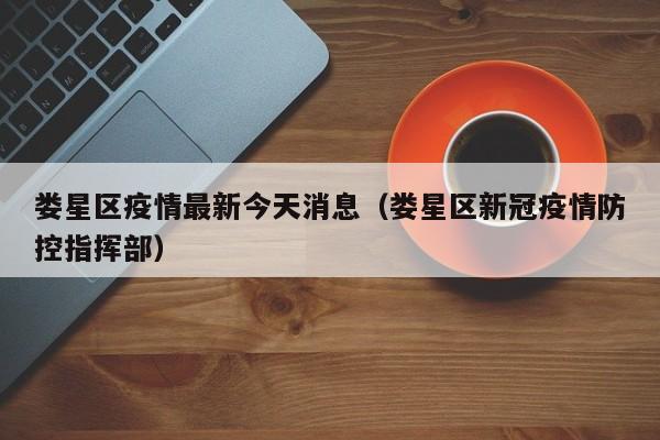 娄星区疫情最新今天消息（娄星区新冠疫情防控指挥部）