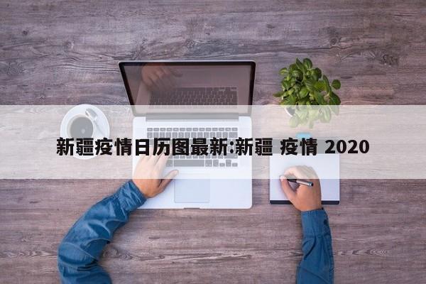 新疆疫情日历图最新:新疆 疫情 2020