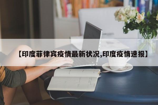 【印度菲律宾疫情最新状况,印度疫情速报】