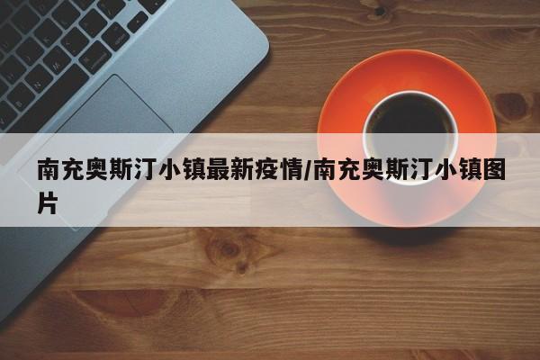 南充奥斯汀小镇最新疫情/南充奥斯汀小镇图片
