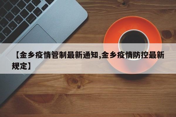 【金乡疫情管制最新通知,金乡疫情防控最新规定】