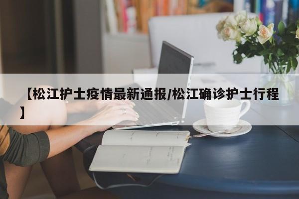 【松江护士疫情最新通报/松江确诊护士行程】