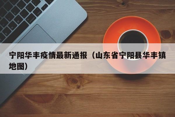 宁阳华丰疫情最新通报（山东省宁阳县华丰镇地图）