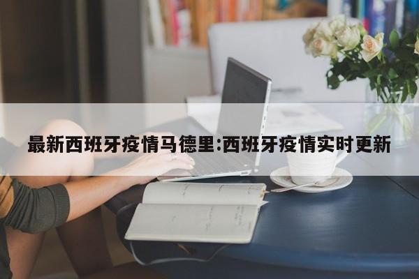 最新西班牙疫情马德里:西班牙疫情实时更新