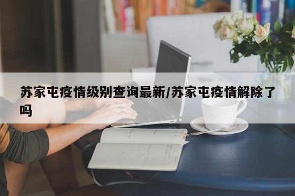 苏家屯疫情级别查询最新/苏家屯疫情解除了吗