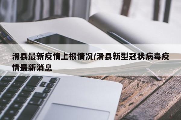 滑县最新疫情上报情况/滑县新型冠状病毒疫情最新消息