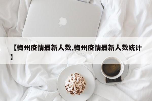 【梅州疫情最新人数,梅州疫情最新人数统计】