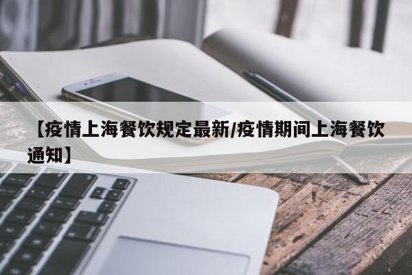 【疫情上海餐饮规定最新/疫情期间上海餐饮通知】