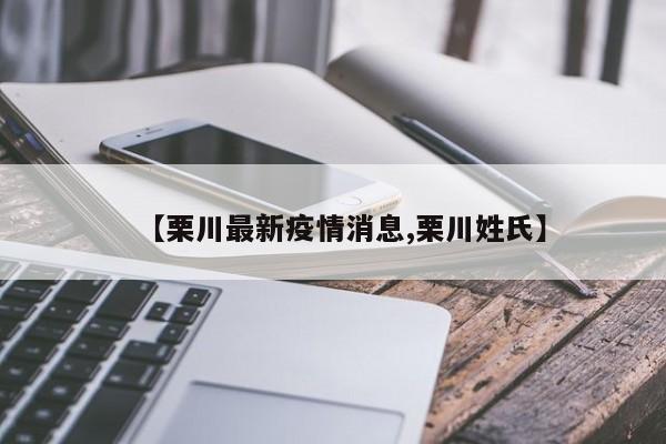 【栗川最新疫情消息,栗川姓氏】