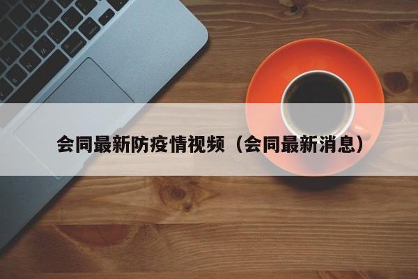 会同最新防疫情视频（会同最新消息）