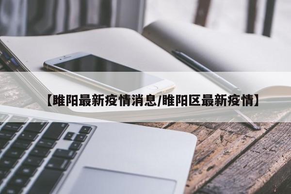 【雎阳最新疫情消息/睢阳区最新疫情】