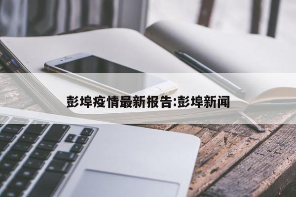 彭埠疫情最新报告:彭埠新闻