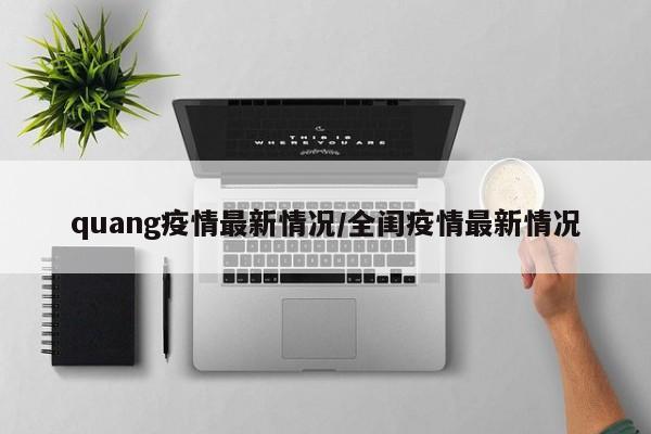 quang疫情最新情况/全闺疫情最新情况