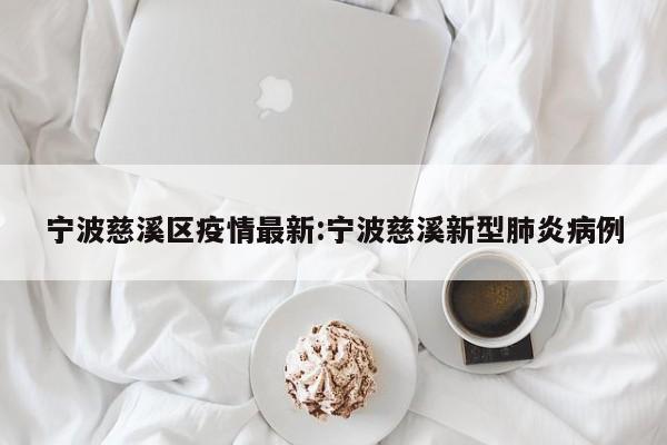 宁波慈溪区疫情最新:宁波慈溪新型肺炎病例