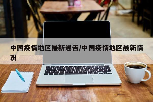 中国疫情地区最新通告/中国疫情地区最新情况