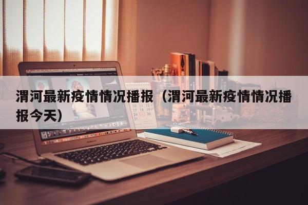 渭河最新疫情情况播报（渭河最新疫情情况播报今天）