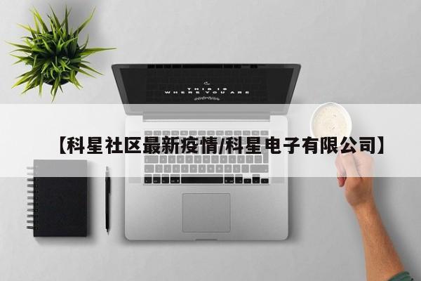 【科星社区最新疫情/科星电子有限公司】