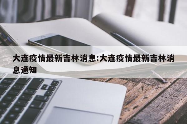 大连疫情最新吉林消息:大连疫情最新吉林消息通知