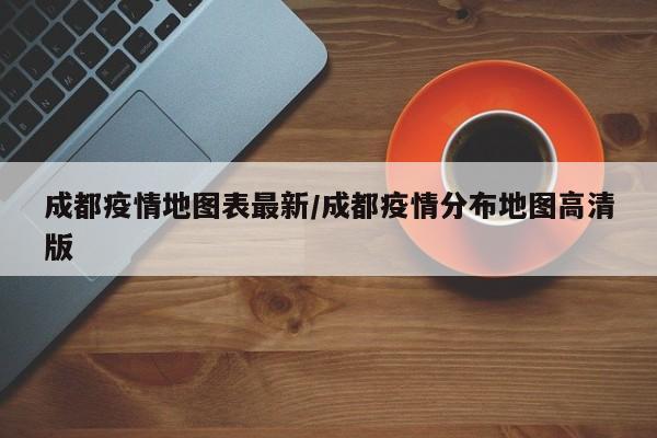 成都疫情地图表最新/成都疫情分布地图高清版