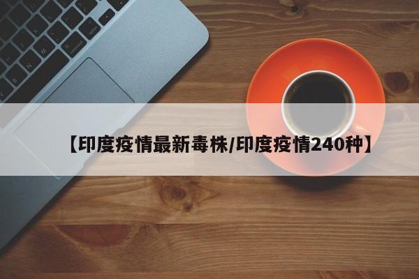 【印度疫情最新毒株/印度疫情240种】