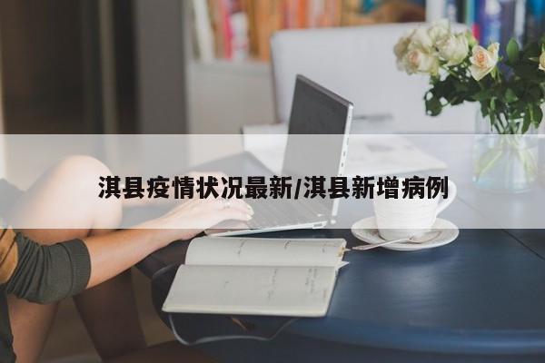 淇县疫情状况最新/淇县新增病例