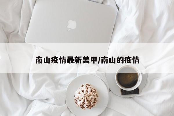 南山疫情最新美甲/南山的疫情