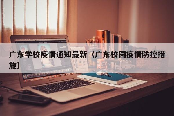广东学校疫情通知最新（广东校园疫情防控措施）