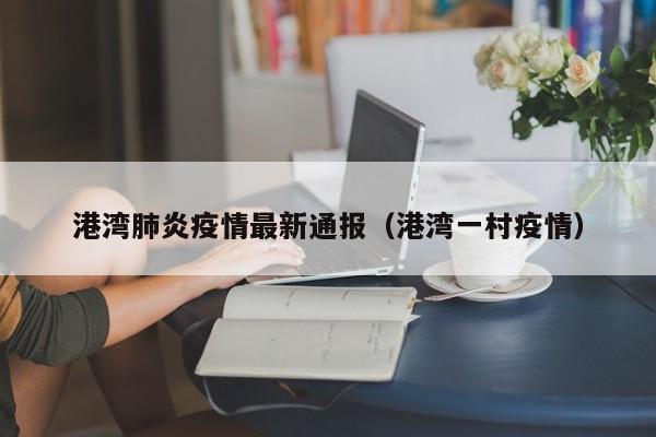 港湾肺炎疫情最新通报（港湾一村疫情）