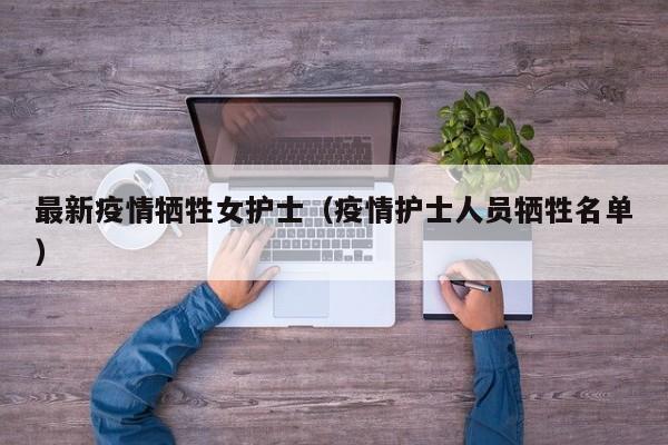 最新疫情牺牲女护士（疫情护士人员牺牲名单）