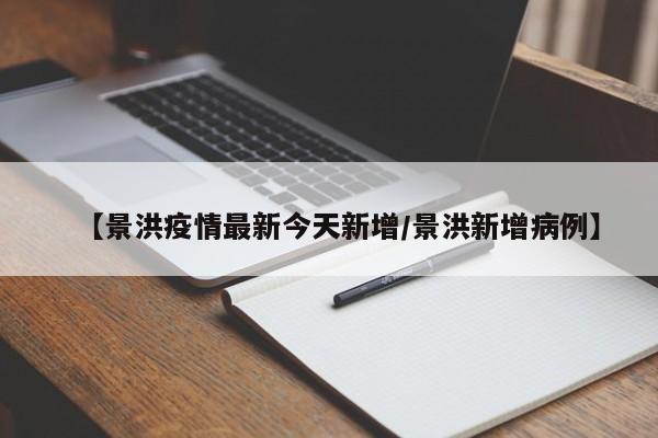 【景洪疫情最新今天新增/景洪新增病例】