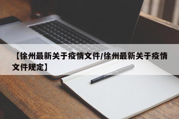 【徐州最新关于疫情文件/徐州最新关于疫情文件规定】