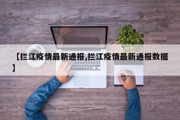 【拦江疫情最新通报,拦江疫情最新通报数据】