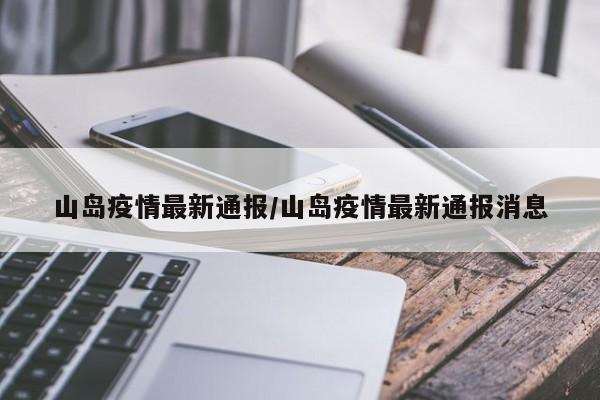 山岛疫情最新通报/山岛疫情最新通报消息